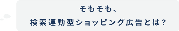そもそも、検索連動型ショッピング広告とは？